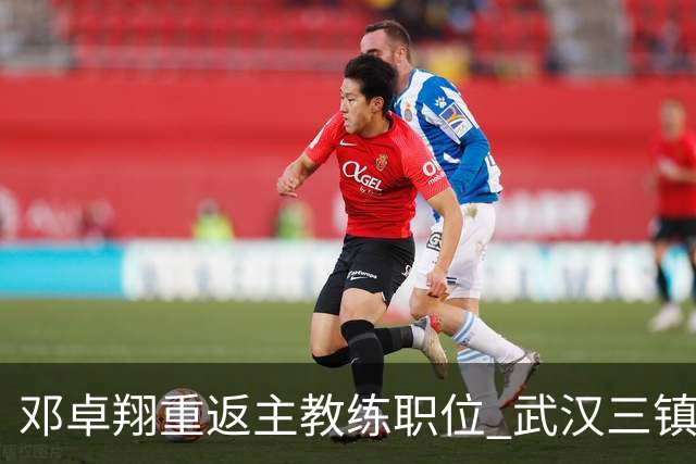邓卓翔重返主教练职位 武汉三镇迎来新指挥官